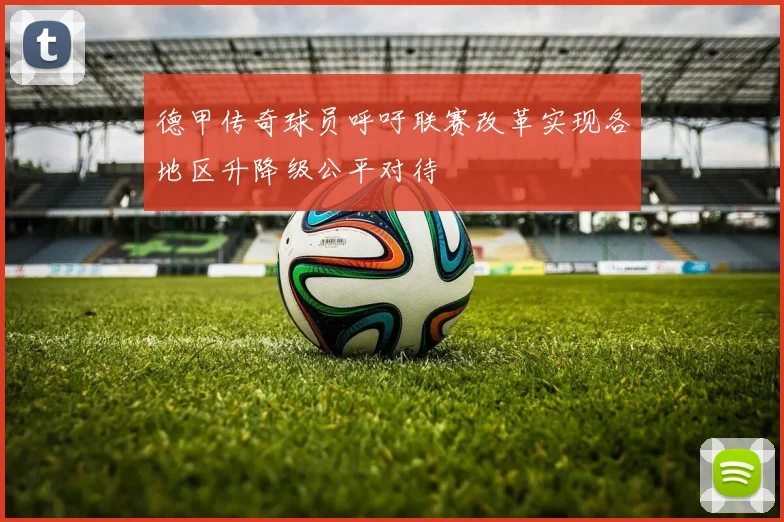 德甲传奇球员呼吁联赛改革实现各地区升降级公平对待