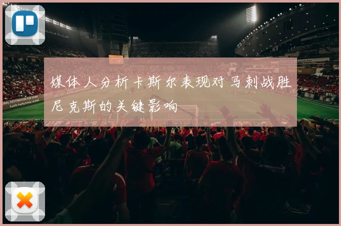 媒体人分析卡斯尔表现对马刺战胜尼克斯的关键影响