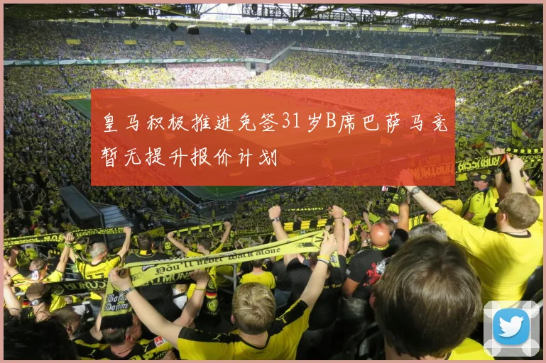 皇马积极推进免签31岁B席巴萨马竞暂无提升报价计划