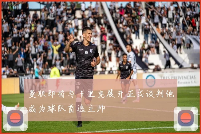 曼联即将与卡里克展开正式谈判他成为球队首选主帅